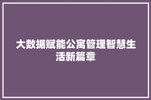 大数据赋能公寓管理智慧生活新篇章