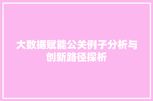 大数据赋能公关例子分析与创新路径探析