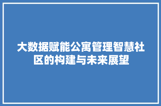 大数据赋能公寓管理智慧社区的构建与未来展望