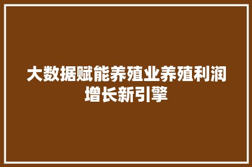 大数据赋能养殖业养殖利润增长新引擎  第1张