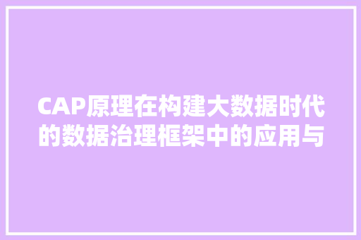 CAP原理在构建大数据时代的数据治理框架中的应用与启示
