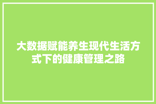 大数据赋能养生现代生活方式下的健康管理之路