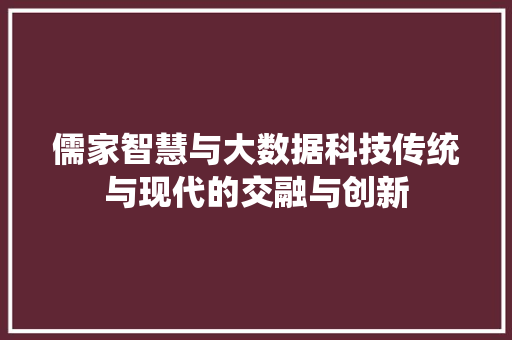 儒家智慧与大数据科技传统与现代的交融与创新