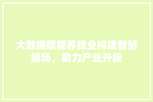 大数据赋能养蜂业构建智慧蜂场，助力产业升级