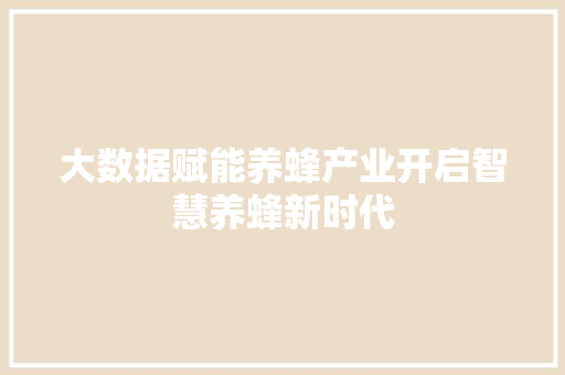 大数据赋能养蜂产业开启智慧养蜂新时代