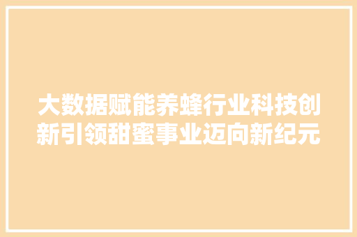 大数据赋能养蜂行业科技创新引领甜蜜事业迈向新纪元