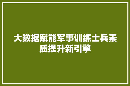 大数据赋能军事训练士兵素质提升新引擎