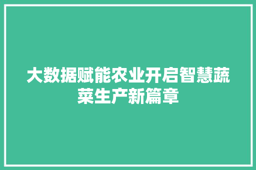 大数据赋能农业开启智慧蔬菜生产新篇章