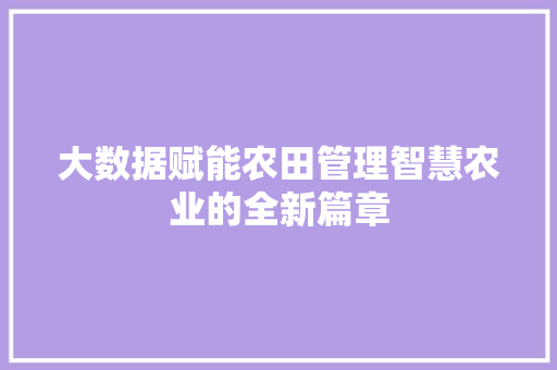 大数据赋能农田管理智慧农业的全新篇章
