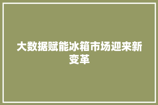 大数据赋能冰箱市场迎来新变革