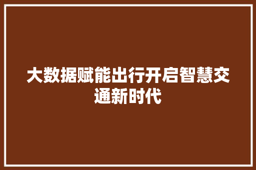 大数据赋能出行开启智慧交通新时代  第1张