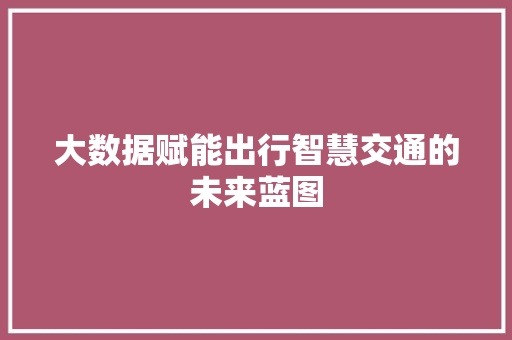 大数据赋能出行智慧交通的未来蓝图