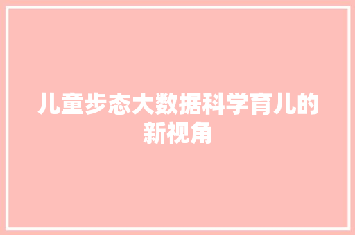 儿童步态大数据科学育儿的新视角