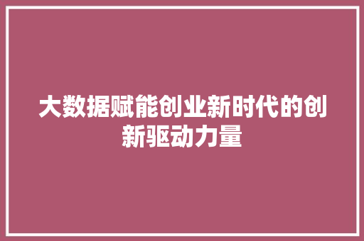 大数据赋能创业新时代的创新驱动力量
