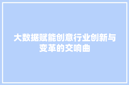 大数据赋能创意行业创新与变革的交响曲