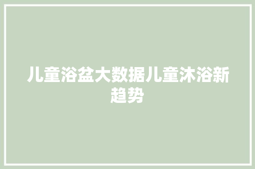 儿童浴盆大数据儿童沐浴新趋势