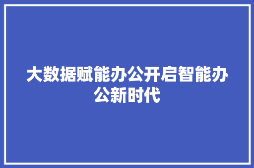大数据赋能办公开启智能办公新时代