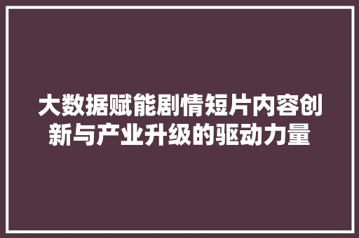 大数据赋能剧情短片内容创新与产业升级的驱动力量