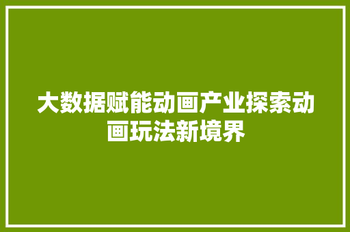 大数据赋能动画产业探索动画玩法新境界