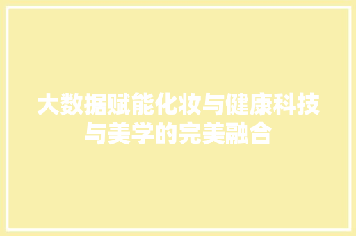 大数据赋能化妆与健康科技与美学的完美融合