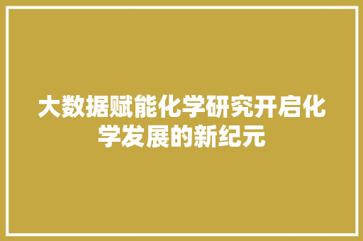 大数据赋能化学研究开启化学发展的新纪元