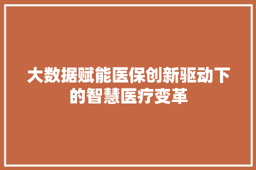 大数据赋能医保创新驱动下的智慧医疗变革  第1张