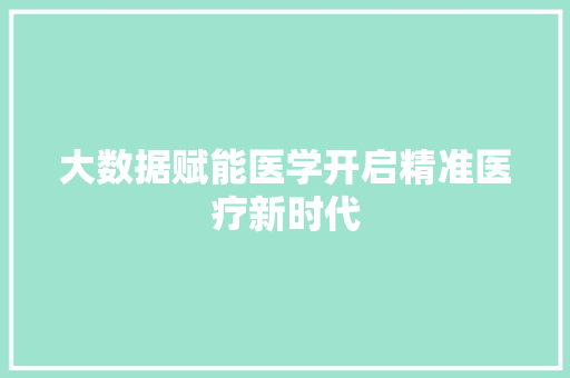 大数据赋能医学开启精准医疗新时代