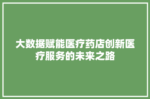 大数据赋能医疗药店创新医疗服务的未来之路