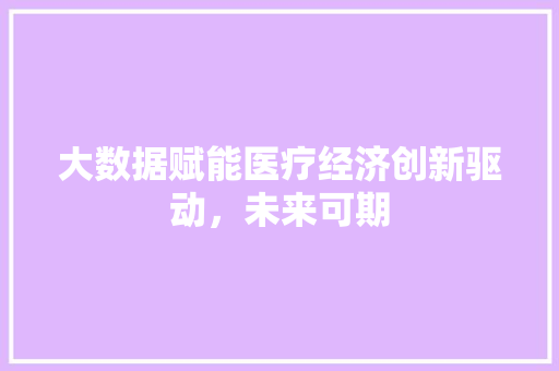 大数据赋能医疗经济创新驱动，未来可期  第1张