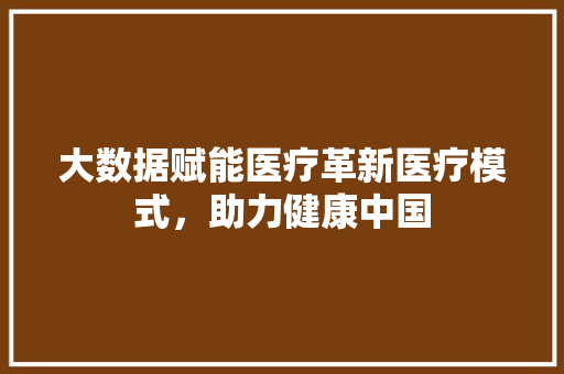 大数据赋能医疗革新医疗模式，助力健康中国  第1张