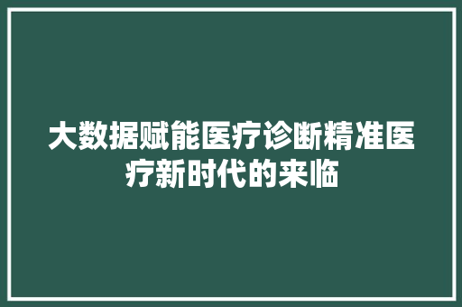 大数据赋能医疗诊断精准医疗新时代的来临  第1张