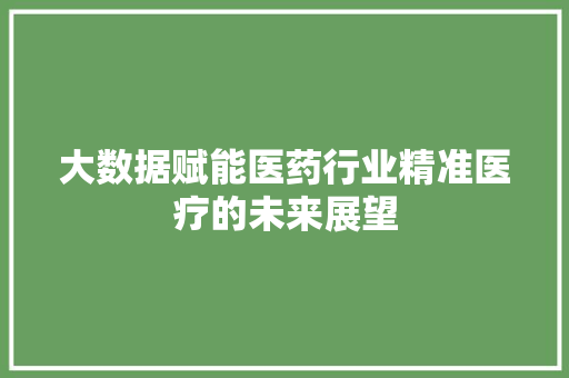 大数据赋能医药行业精准医疗的未来展望  第1张
