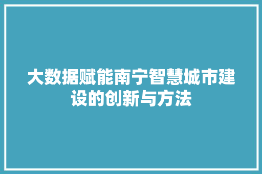 大数据赋能南宁智慧城市建设的创新与方法