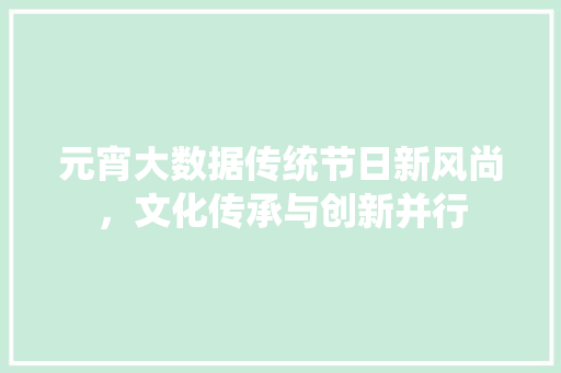 元宵大数据传统节日新风尚，文化传承与创新并行