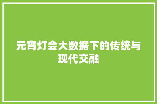 元宵灯会大数据下的传统与现代交融