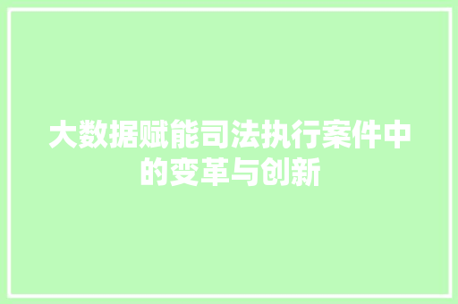 大数据赋能司法执行案件中的变革与创新