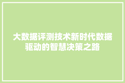 大数据评测技术新时代数据驱动的智慧决策之路