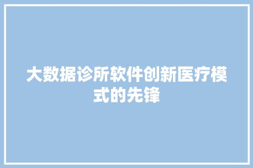大数据诊所软件创新医疗模式的先锋