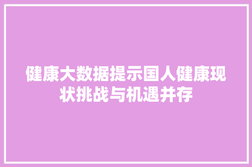 健康大数据提示国人健康现状挑战与机遇并存  第1张