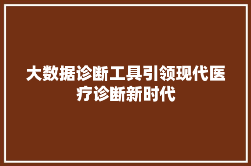 大数据诊断工具引领现代医疗诊断新时代  第1张