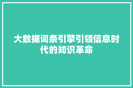 大数据词条引擎引领信息时代的知识革命