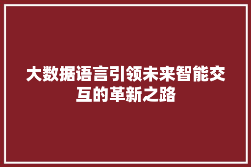 大数据语言引领未来智能交互的革新之路  第1张