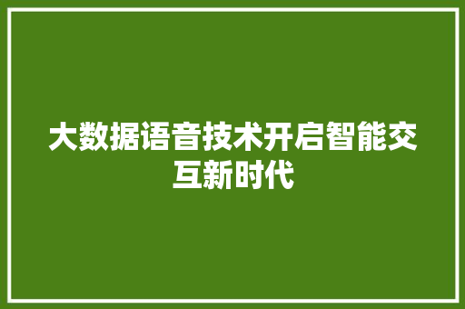 大数据语音技术开启智能交互新时代  第1张