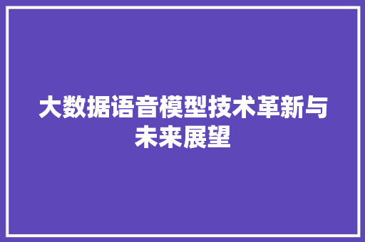 大数据语音模型技术革新与未来展望  第1张