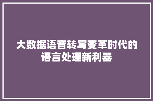 大数据语音转写变革时代的语言处理新利器