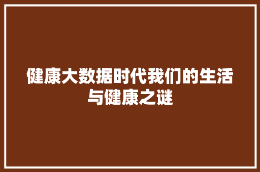 健康大数据时代我们的生活与健康之谜  第1张