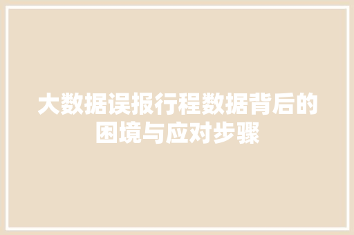 大数据误报行程数据背后的困境与应对步骤  第1张