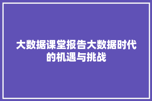 大数据课堂报告大数据时代的机遇与挑战  第1张