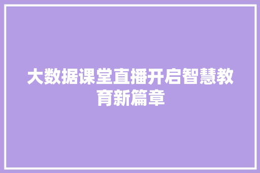 大数据课堂直播开启智慧教育新篇章