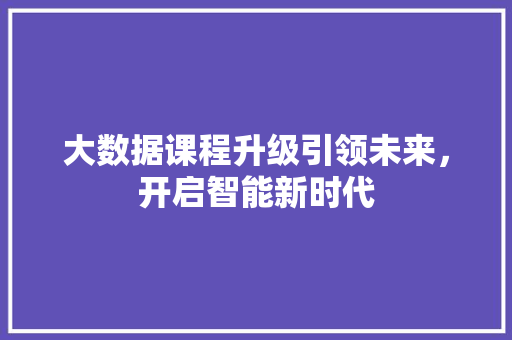 大数据课程升级引领未来，开启智能新时代  第1张